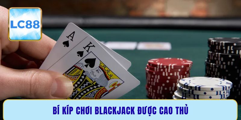 Bí kíp chơi Blackjack được cao thủ
