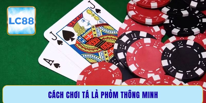 Cách chơi Tá Lả Phỏm thông minh