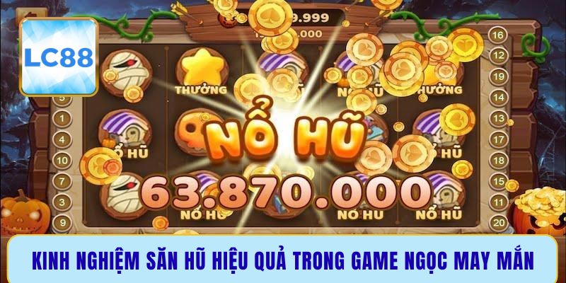 Kinh nghiệm săn hũ hiệu quả trong game ngọc may mắn