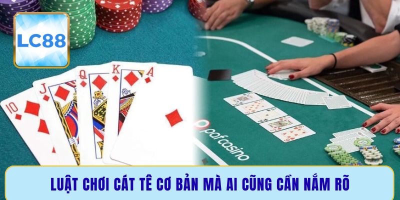 Luật chơi Cát Tê cơ bản mà ai cũng cần nắm rõ