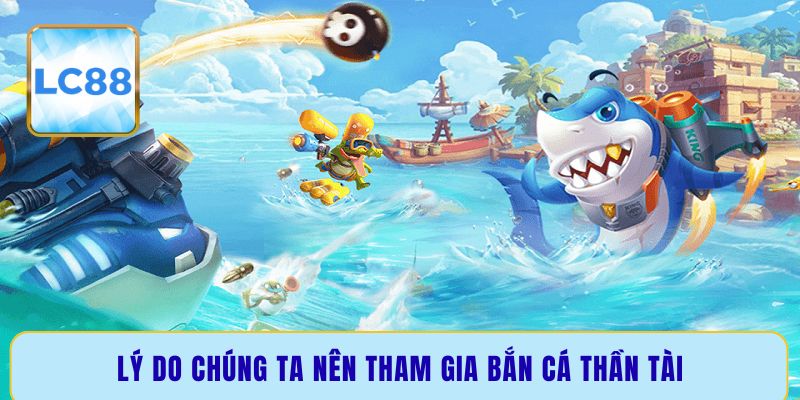 Lý do chúng ta nên tham gia bắn cá Thần Tài